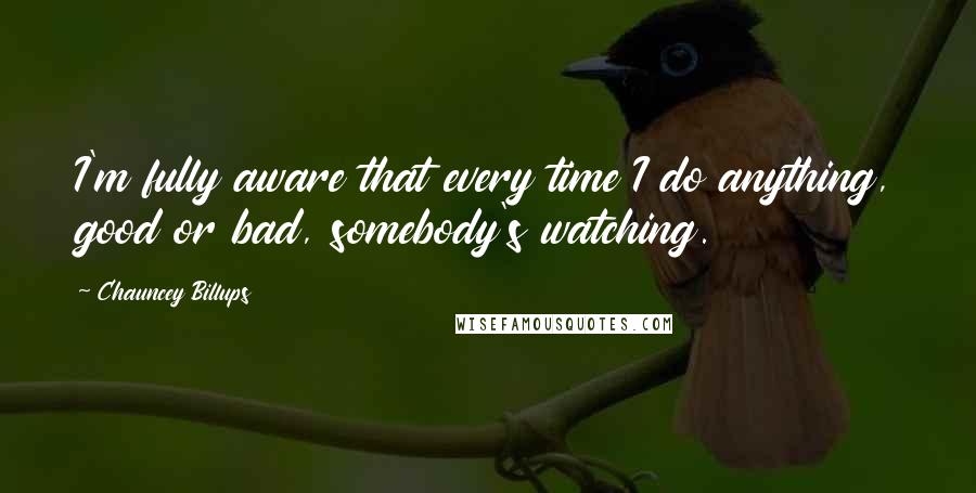 Chauncey Billups Quotes: I'm fully aware that every time I do anything, good or bad, somebody's watching.