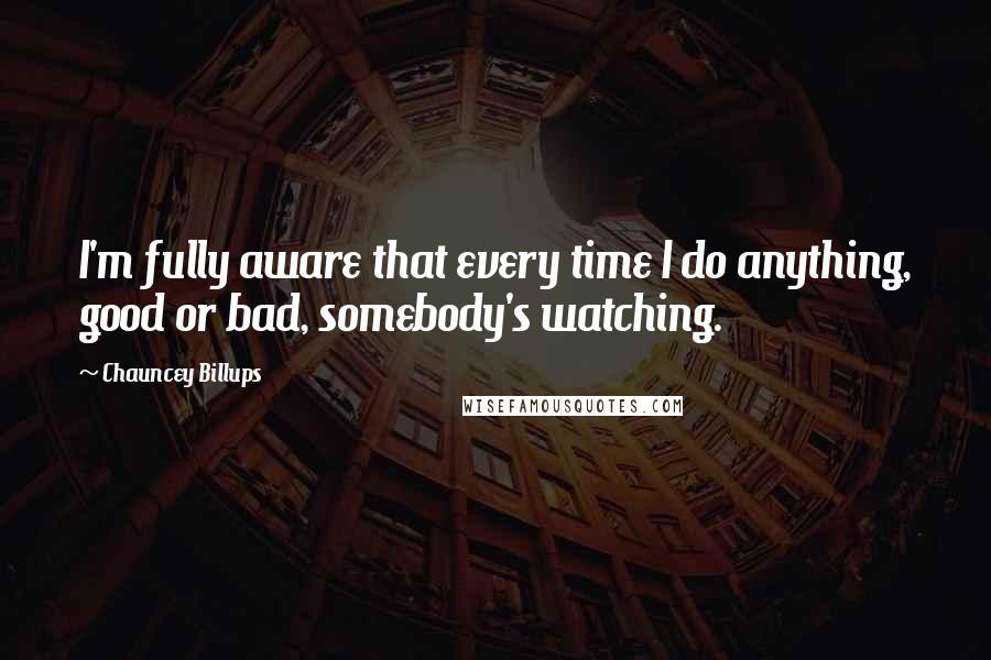 Chauncey Billups Quotes: I'm fully aware that every time I do anything, good or bad, somebody's watching.