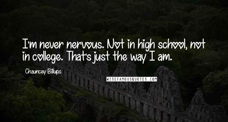 Chauncey Billups Quotes: I'm never nervous. Not in high school, not in college. That's just the way I am.