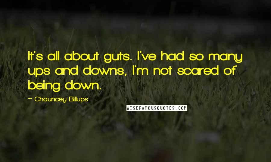 Chauncey Billups Quotes: It's all about guts. I've had so many ups and downs, I'm not scared of being down.
