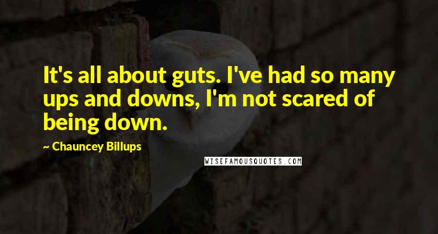 Chauncey Billups Quotes: It's all about guts. I've had so many ups and downs, I'm not scared of being down.
