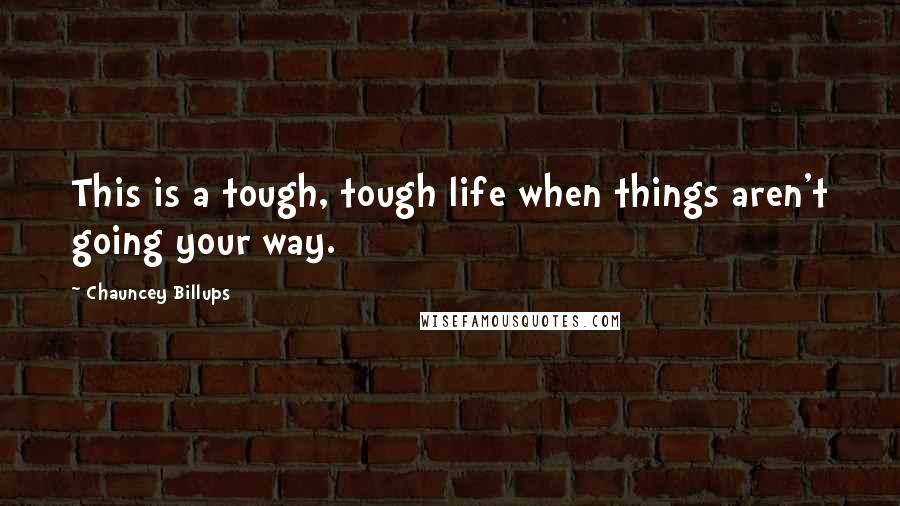 Chauncey Billups Quotes: This is a tough, tough life when things aren't going your way.