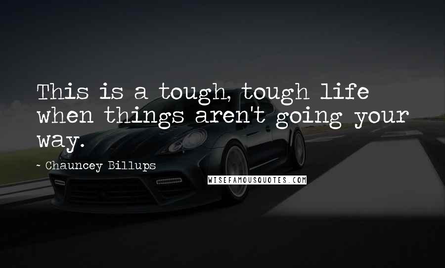 Chauncey Billups Quotes: This is a tough, tough life when things aren't going your way.