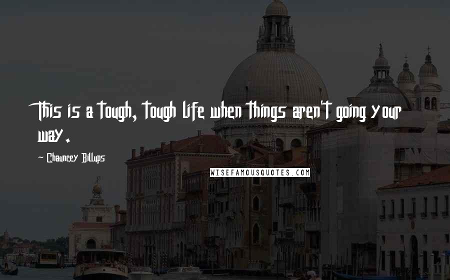 Chauncey Billups Quotes: This is a tough, tough life when things aren't going your way.