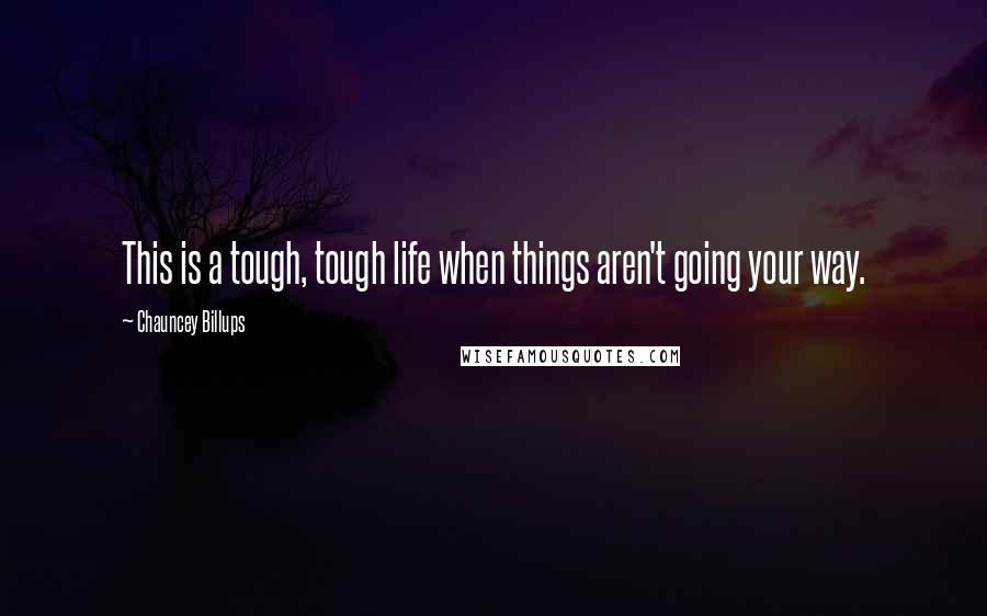 Chauncey Billups Quotes: This is a tough, tough life when things aren't going your way.