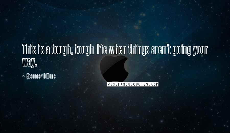 Chauncey Billups Quotes: This is a tough, tough life when things aren't going your way.