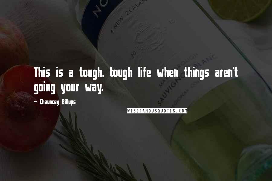 Chauncey Billups Quotes: This is a tough, tough life when things aren't going your way.