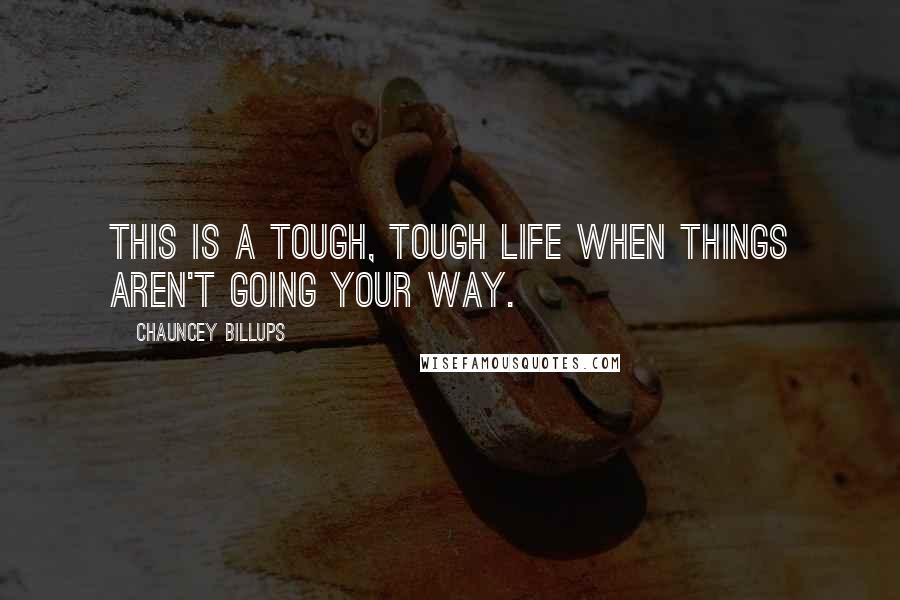 Chauncey Billups Quotes: This is a tough, tough life when things aren't going your way.