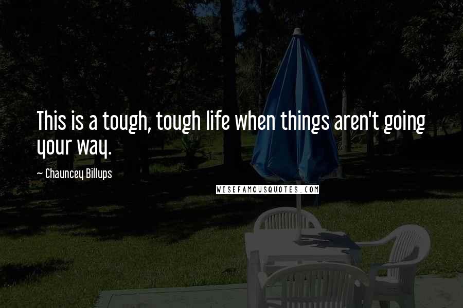 Chauncey Billups Quotes: This is a tough, tough life when things aren't going your way.