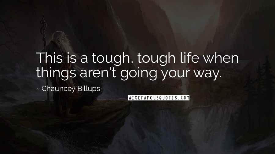 Chauncey Billups Quotes: This is a tough, tough life when things aren't going your way.