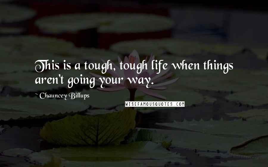 Chauncey Billups Quotes: This is a tough, tough life when things aren't going your way.