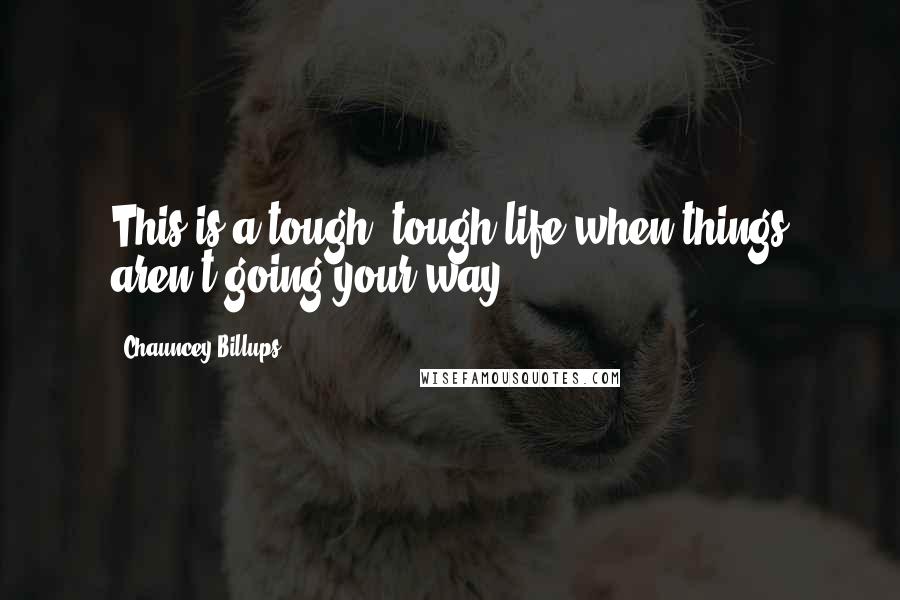 Chauncey Billups Quotes: This is a tough, tough life when things aren't going your way.