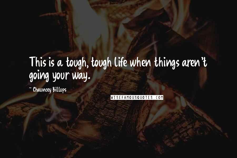 Chauncey Billups Quotes: This is a tough, tough life when things aren't going your way.