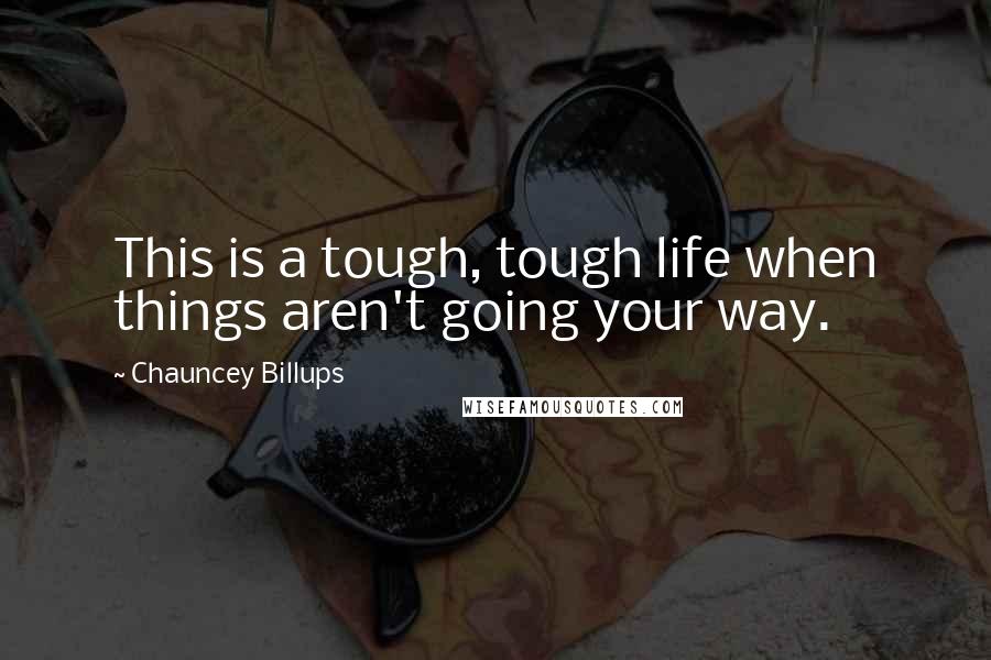 Chauncey Billups Quotes: This is a tough, tough life when things aren't going your way.