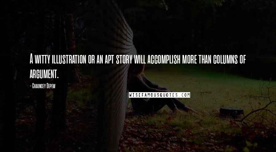 Chauncey Depew Quotes: A witty illustration or an apt story will accomplish more than columns of argument.