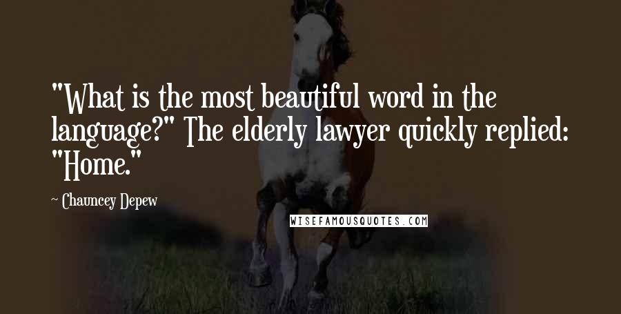 Chauncey Depew Quotes: "What is the most beautiful word in the language?" The elderly lawyer quickly replied: "Home."