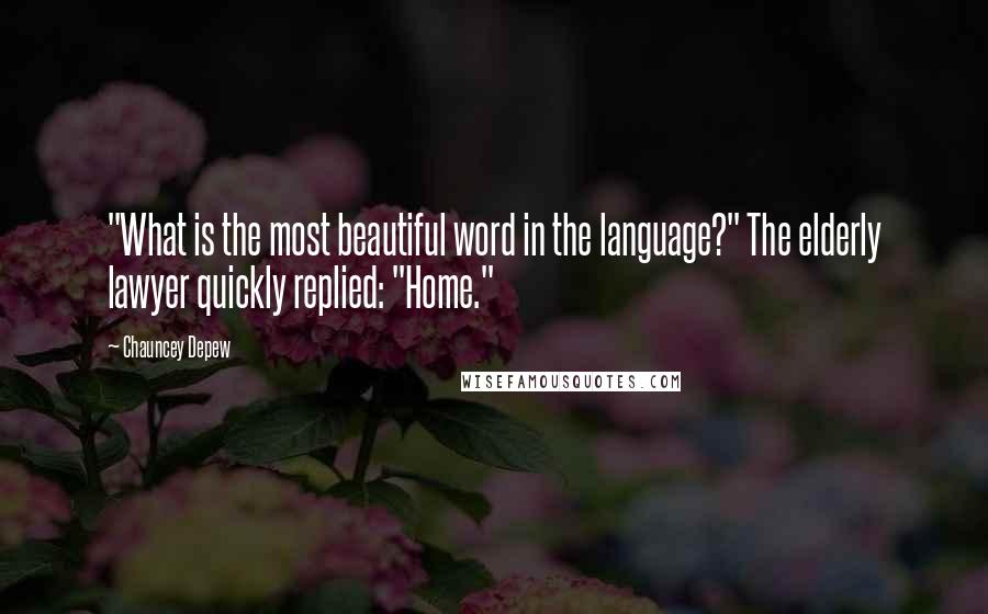 Chauncey Depew Quotes: "What is the most beautiful word in the language?" The elderly lawyer quickly replied: "Home."