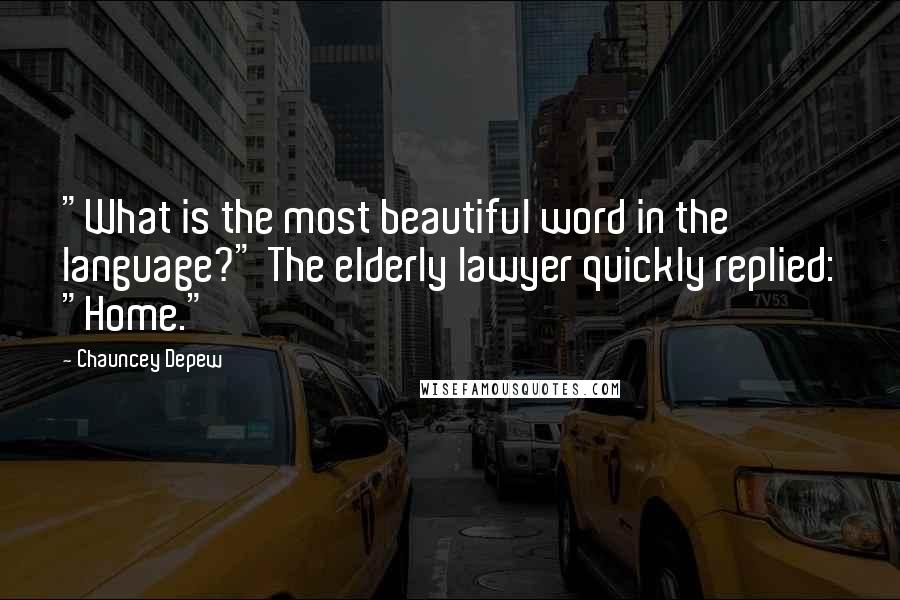 Chauncey Depew Quotes: "What is the most beautiful word in the language?" The elderly lawyer quickly replied: "Home."