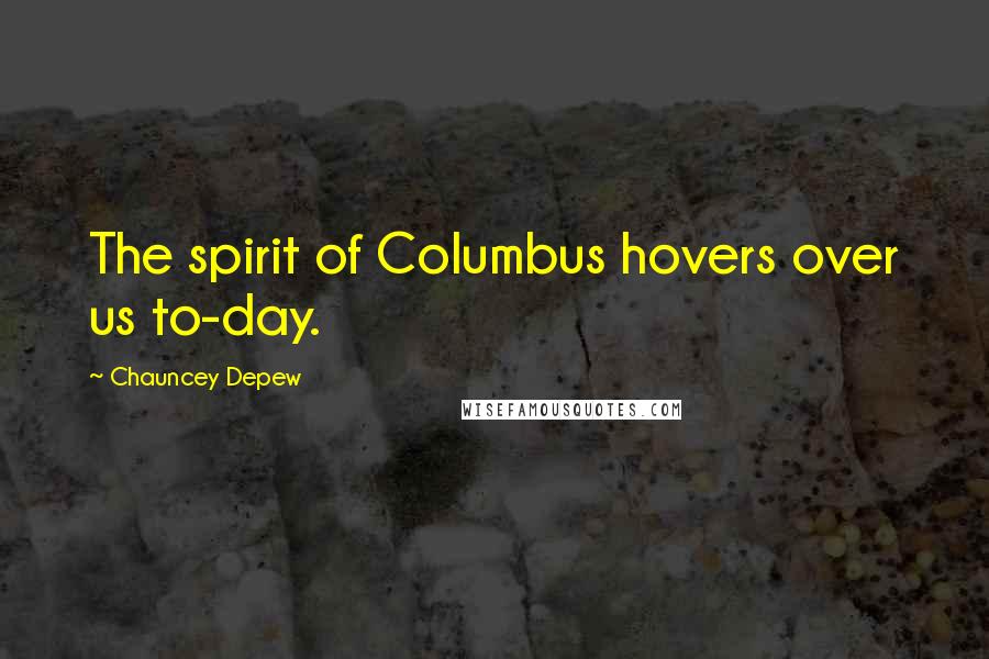 Chauncey Depew Quotes: The spirit of Columbus hovers over us to-day.