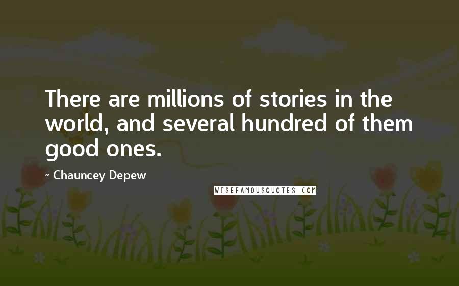 Chauncey Depew Quotes: There are millions of stories in the world, and several hundred of them good ones.