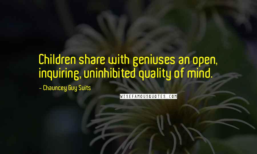Chauncey Guy Suits Quotes: Children share with geniuses an open, inquiring, uninhibited quality of mind.