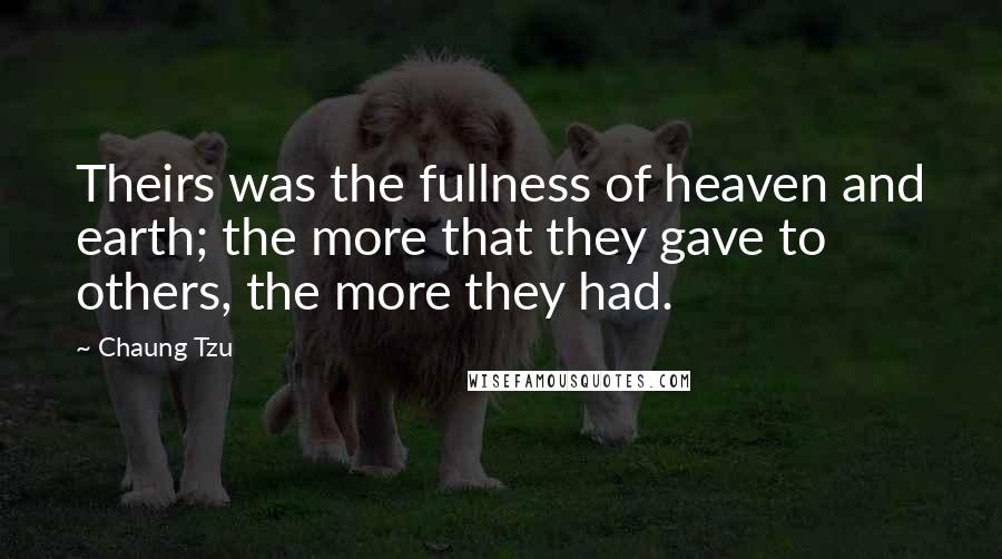 Chaung Tzu Quotes: Theirs was the fullness of heaven and earth; the more that they gave to others, the more they had.