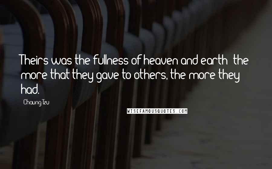 Chaung Tzu Quotes: Theirs was the fullness of heaven and earth; the more that they gave to others, the more they had.