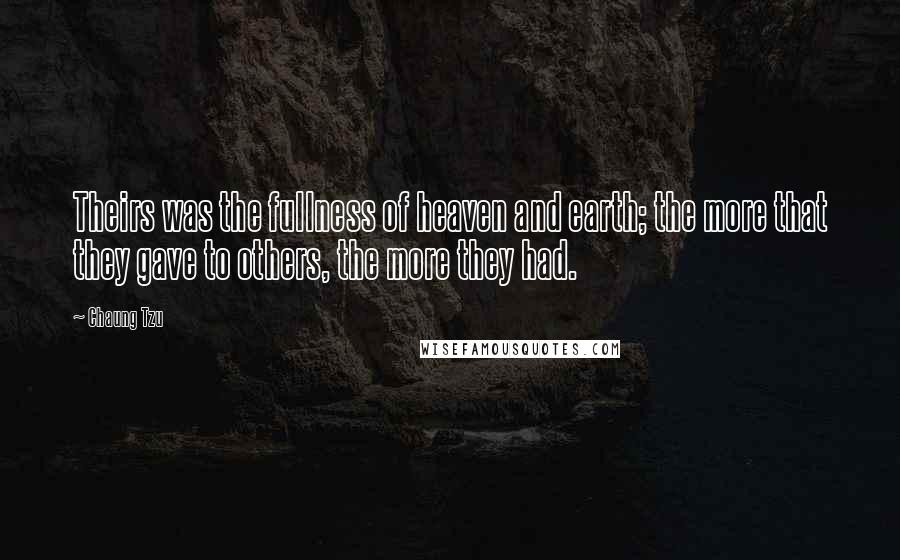 Chaung Tzu Quotes: Theirs was the fullness of heaven and earth; the more that they gave to others, the more they had.
