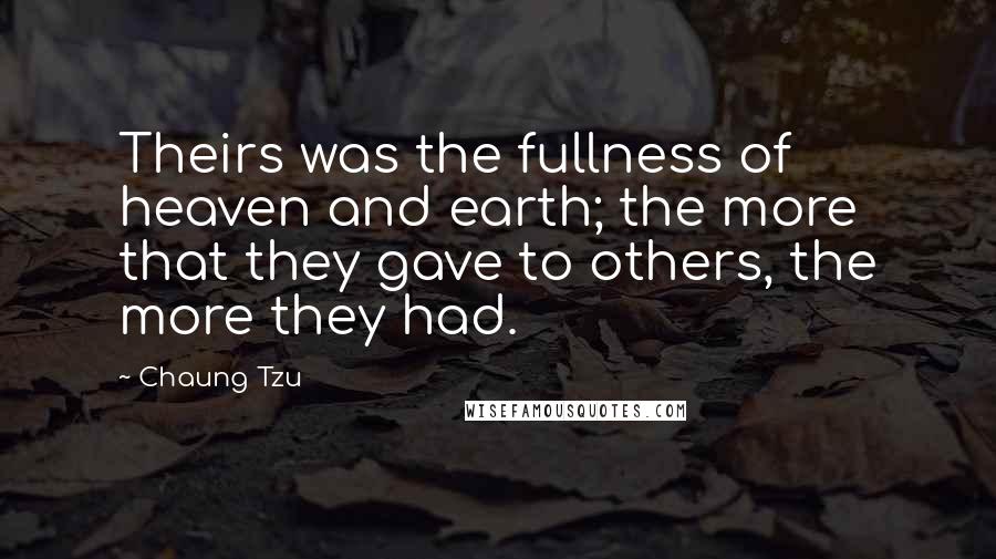 Chaung Tzu Quotes: Theirs was the fullness of heaven and earth; the more that they gave to others, the more they had.