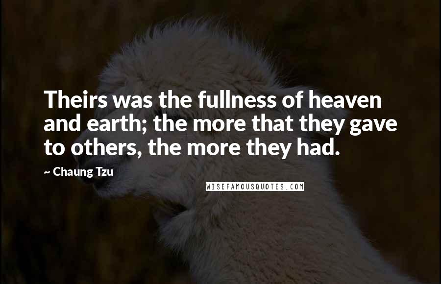 Chaung Tzu Quotes: Theirs was the fullness of heaven and earth; the more that they gave to others, the more they had.