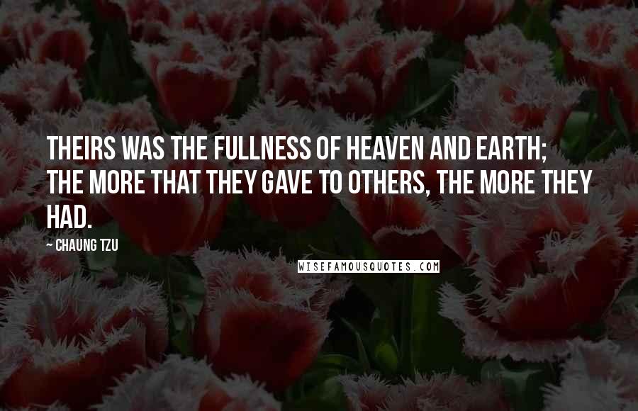 Chaung Tzu Quotes: Theirs was the fullness of heaven and earth; the more that they gave to others, the more they had.