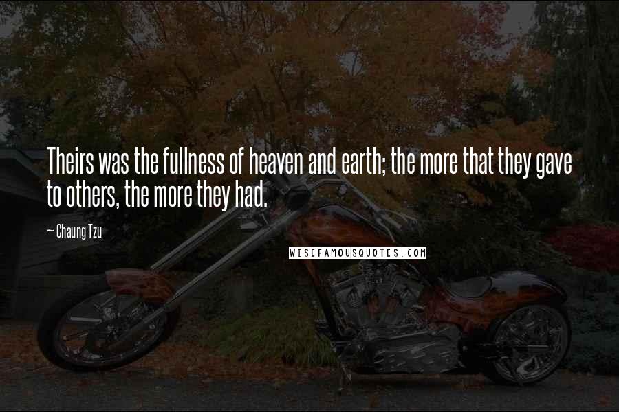 Chaung Tzu Quotes: Theirs was the fullness of heaven and earth; the more that they gave to others, the more they had.