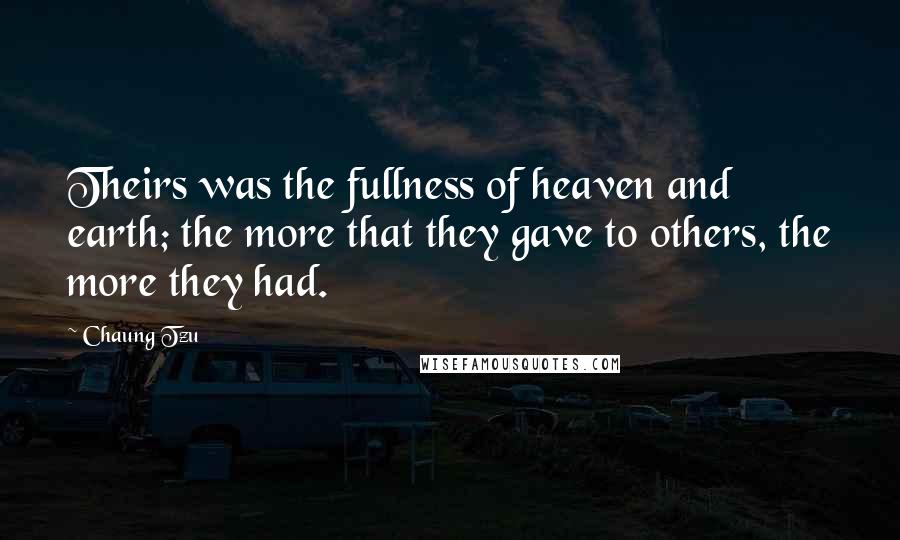 Chaung Tzu Quotes: Theirs was the fullness of heaven and earth; the more that they gave to others, the more they had.