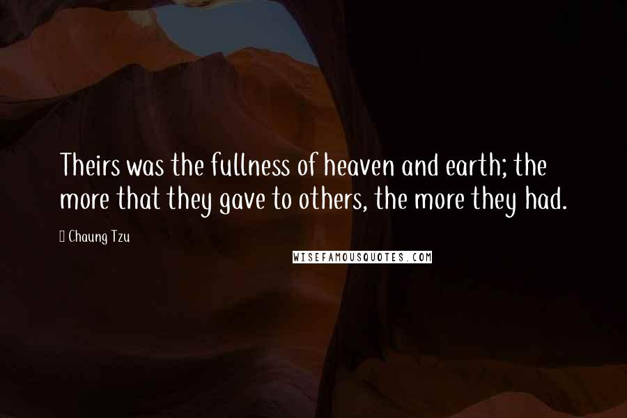 Chaung Tzu Quotes: Theirs was the fullness of heaven and earth; the more that they gave to others, the more they had.