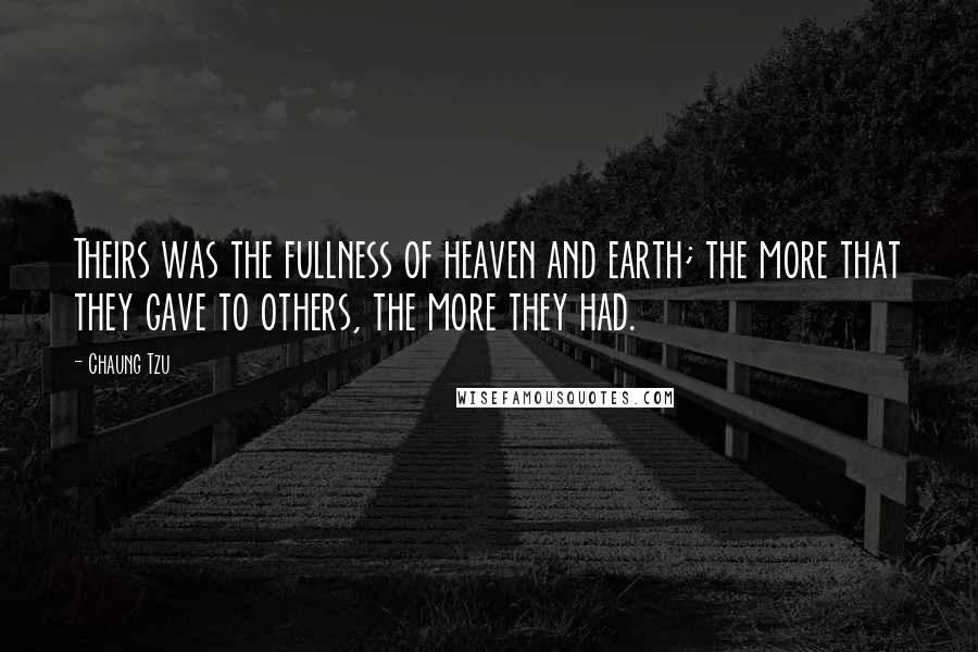 Chaung Tzu Quotes: Theirs was the fullness of heaven and earth; the more that they gave to others, the more they had.