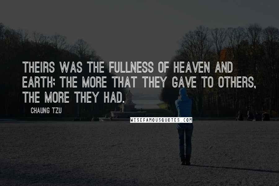 Chaung Tzu Quotes: Theirs was the fullness of heaven and earth; the more that they gave to others, the more they had.
