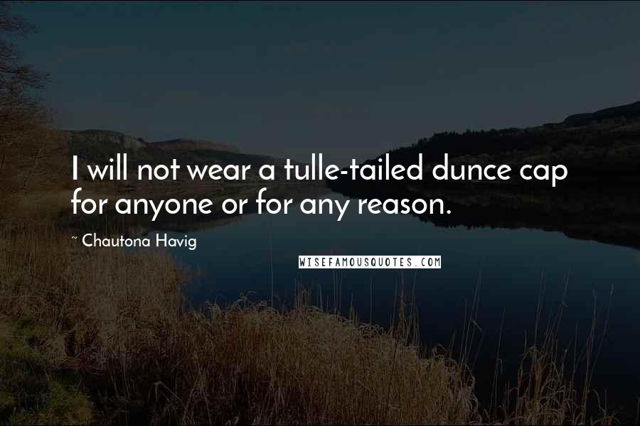 Chautona Havig Quotes: I will not wear a tulle-tailed dunce cap for anyone or for any reason.