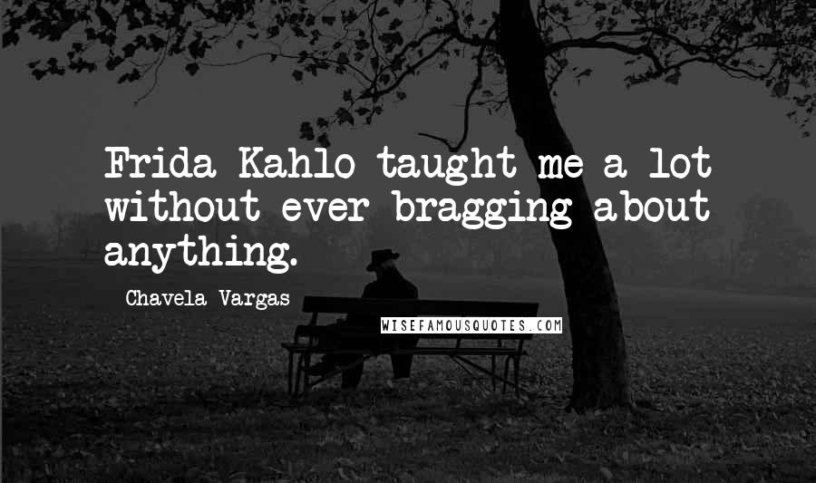 Chavela Vargas Quotes: Frida Kahlo taught me a lot without ever bragging about anything.