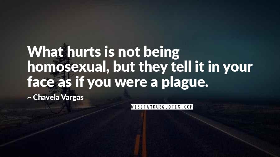 Chavela Vargas Quotes: What hurts is not being homosexual, but they tell it in your face as if you were a plague.