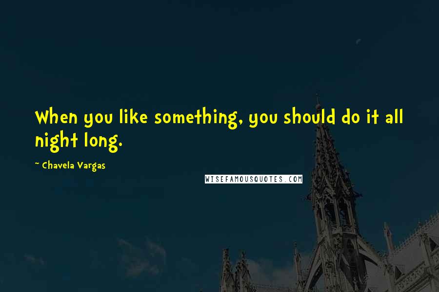 Chavela Vargas Quotes: When you like something, you should do it all night long.