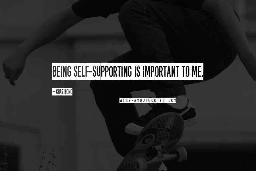 Chaz Bono Quotes: Being self-supporting is important to me.