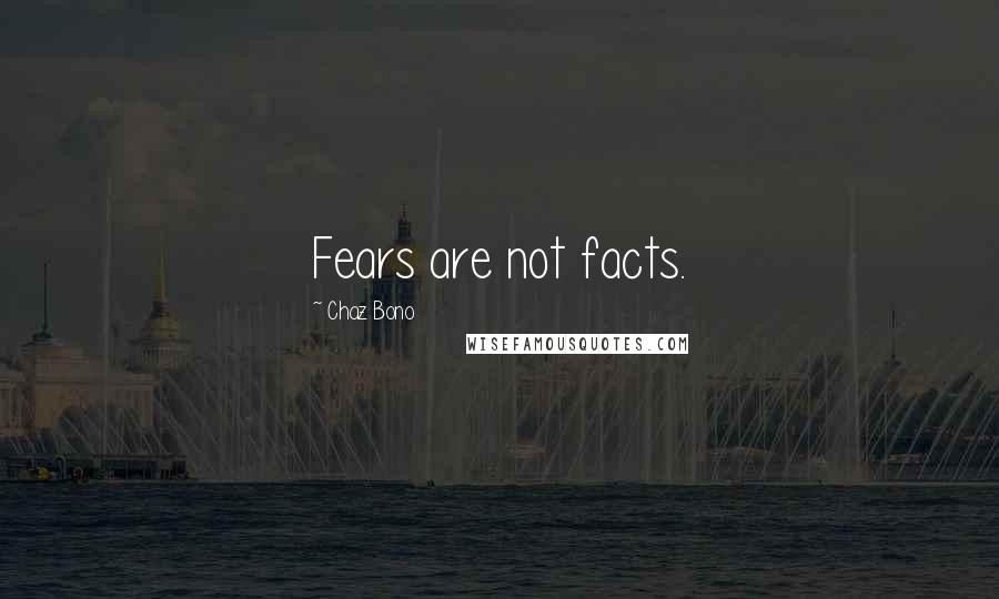 Chaz Bono Quotes: Fears are not facts.