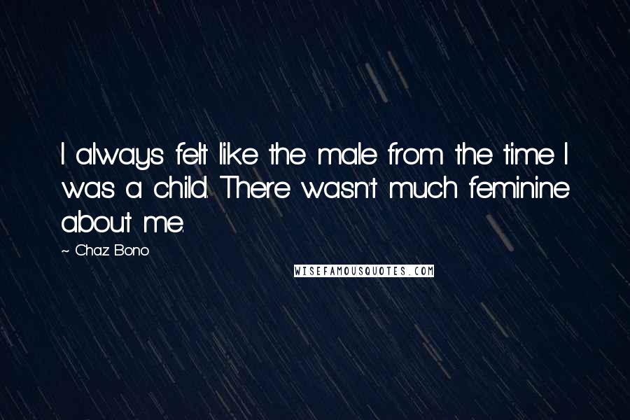 Chaz Bono Quotes: I always felt like the male from the time I was a child. There wasn't much feminine about me.