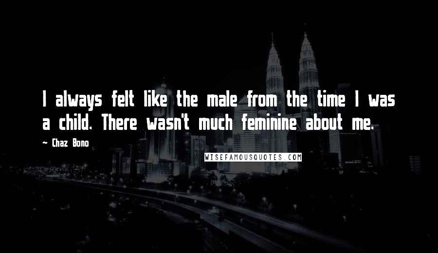 Chaz Bono Quotes: I always felt like the male from the time I was a child. There wasn't much feminine about me.