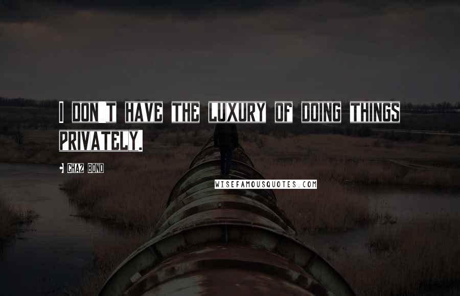 Chaz Bono Quotes: I don't have the luxury of doing things privately.