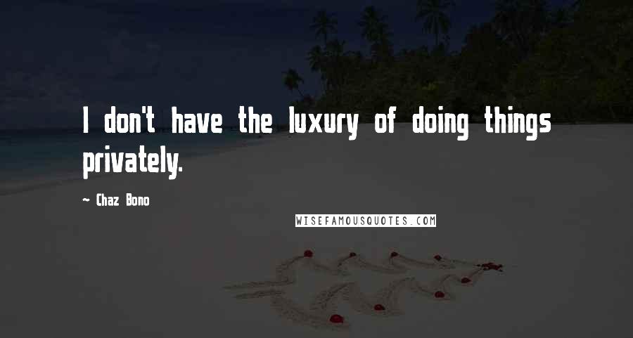 Chaz Bono Quotes: I don't have the luxury of doing things privately.