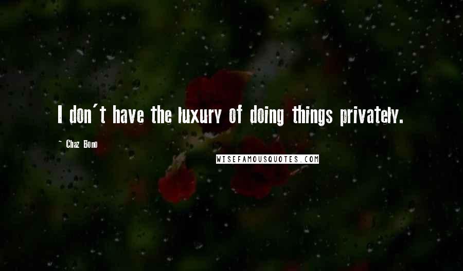 Chaz Bono Quotes: I don't have the luxury of doing things privately.