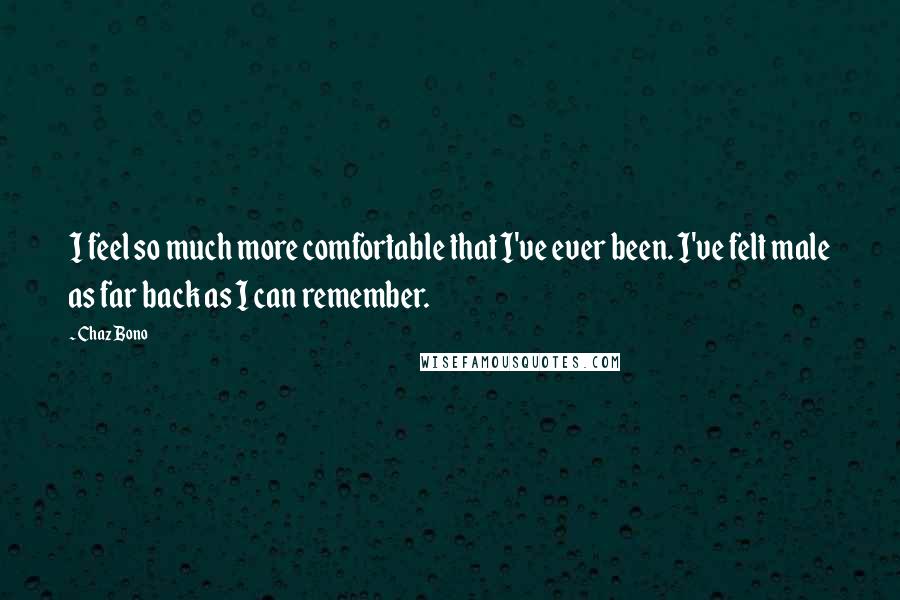 Chaz Bono Quotes: I feel so much more comfortable that I've ever been. I've felt male as far back as I can remember.