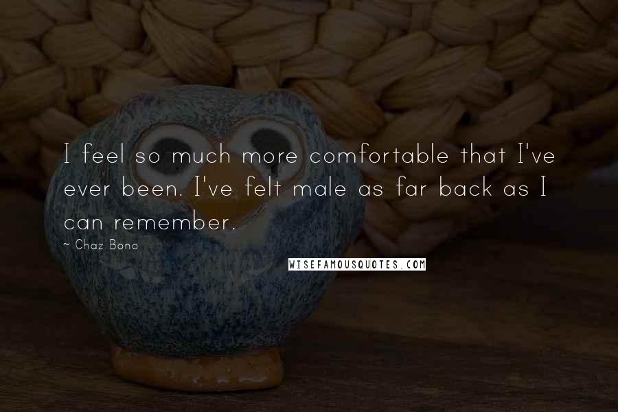 Chaz Bono Quotes: I feel so much more comfortable that I've ever been. I've felt male as far back as I can remember.