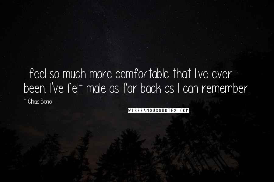 Chaz Bono Quotes: I feel so much more comfortable that I've ever been. I've felt male as far back as I can remember.